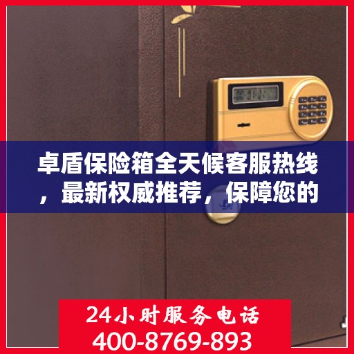 卓盾保险箱全天候客服热线，最新权威推荐，保障您的安全需求