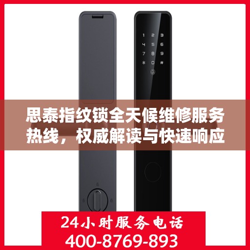 思泰指纹锁全天候维修服务热线，权威解读与快速响应