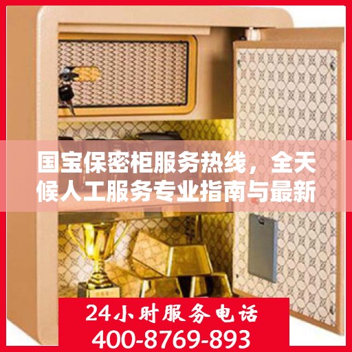 国宝保密柜服务热线，全天候人工服务专业指南与最新攻略