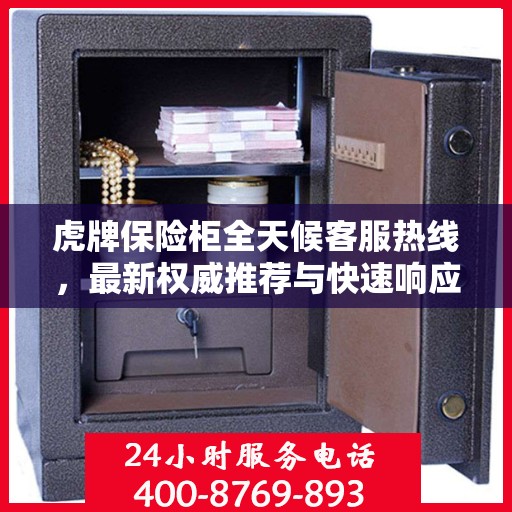 虎牌保险柜全天候客服热线，最新权威推荐与快速响应服务