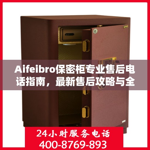 Aifeibro保密柜专业售后电话指南，最新售后攻略与全天候服务体验