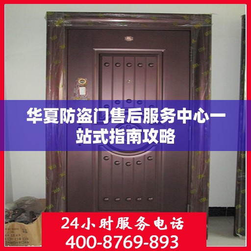 华夏防盗门售后服务中心一站式指南攻略