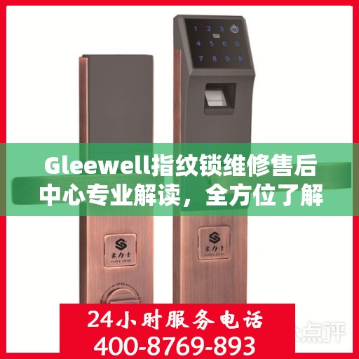 Gleewell指纹锁维修售后中心专业解读，全方位了解指纹锁维护与售后保障