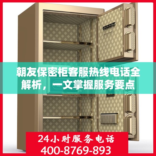 朝友保密柜客服热线电话全解析，一文掌握服务要点