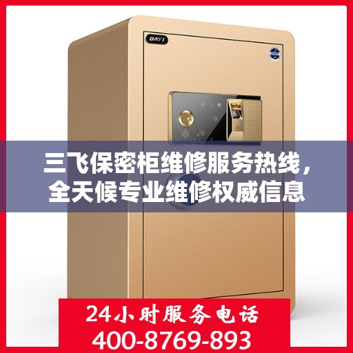 三飞保密柜维修服务热线，全天候专业维修权威信息
