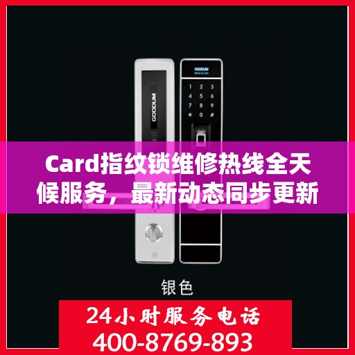 Card指纹锁维修热线全天候服务，最新动态同步更新