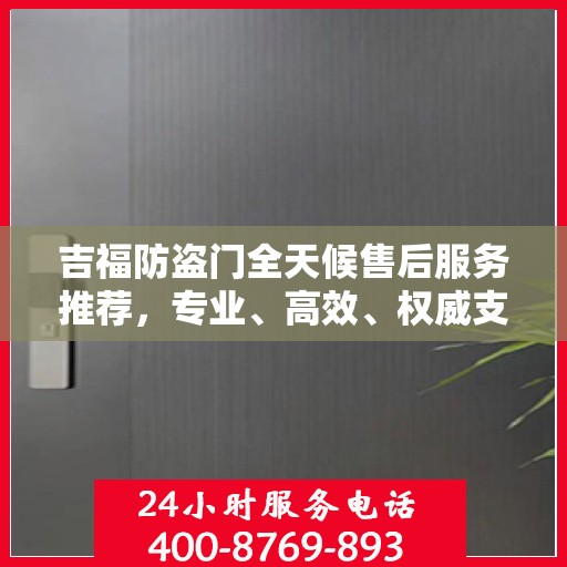 吉福防盗门全天候售后服务推荐，专业、高效、权威支持