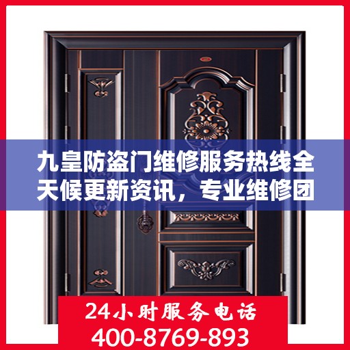 九皇防盗门维修服务热线全天候更新资讯，专业维修团队为您保驾护航！