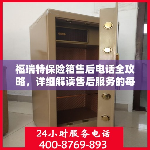 福瑞特保险箱售后电话全攻略，详细解读售后服务的每一个细节
