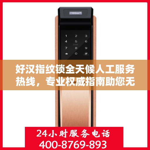 好汉指纹锁全天候人工服务热线，专业权威指南助您无忧使用