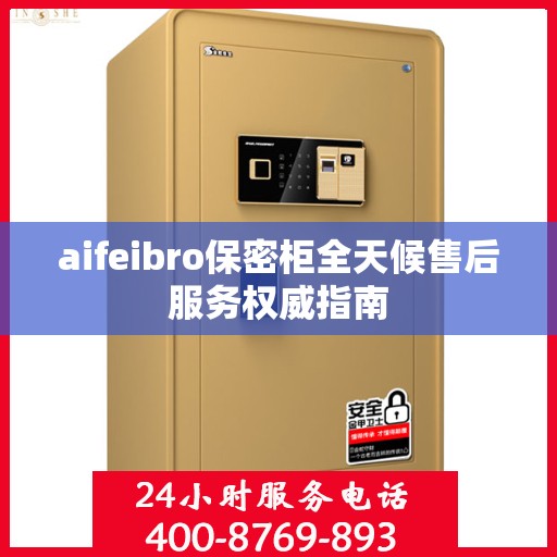 aifeibro保密柜全天候售后服务权威指南