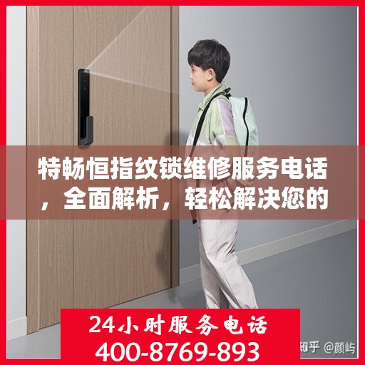 特畅恒指纹锁维修服务电话，全面解析，轻松解决您的维修需求