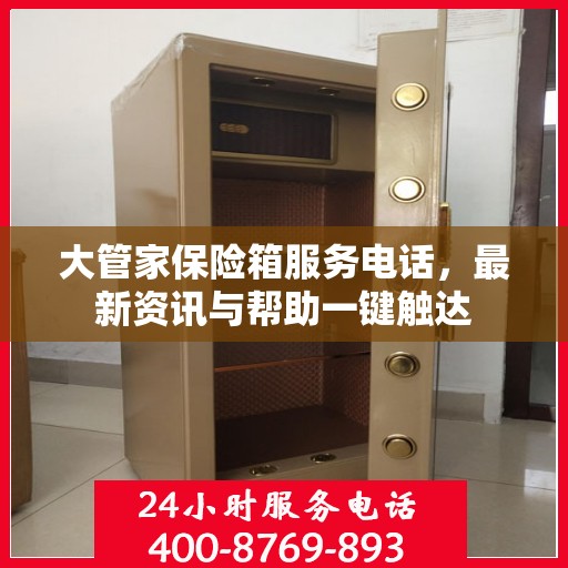 大管家保险箱服务电话，最新资讯与帮助一键触达