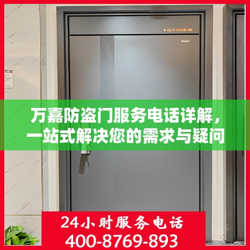 万嘉防盗门服务电话详解，一站式解决您的需求与疑问