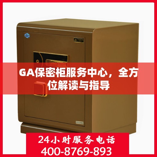 GA保密柜服务中心，全方位解读与指导
