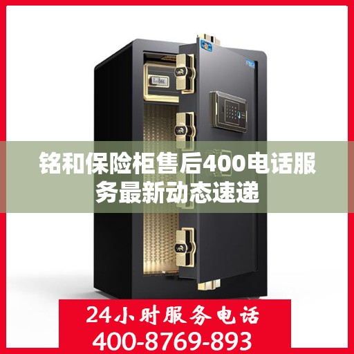 铭和保险柜售后400电话服务最新动态速递