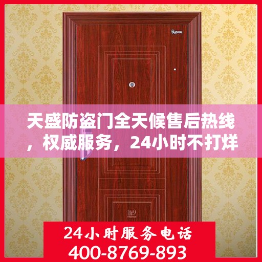 天盛防盗门全天候售后热线，权威服务，24小时不打烊