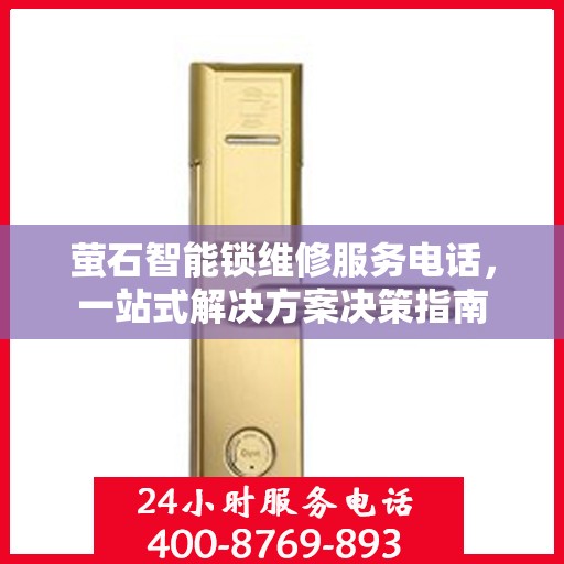 萤石智能锁维修服务电话，一站式解决方案决策指南