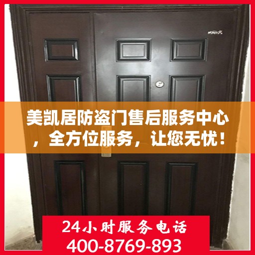 美凯居防盗门售后服务中心，全方位服务，让您无忧！