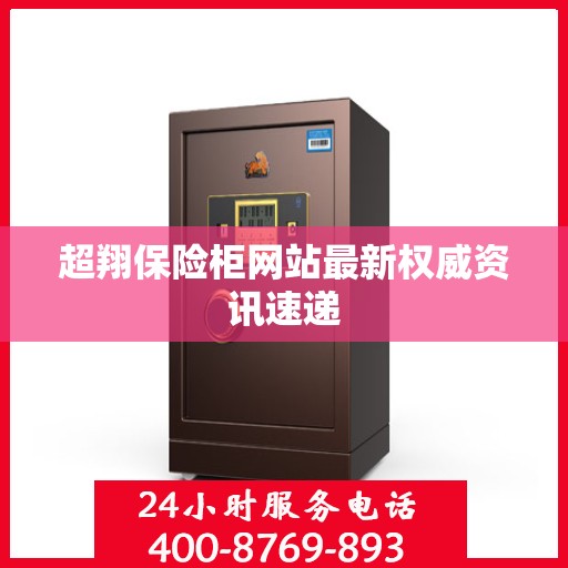 超翔保险柜网站最新权威资讯速递