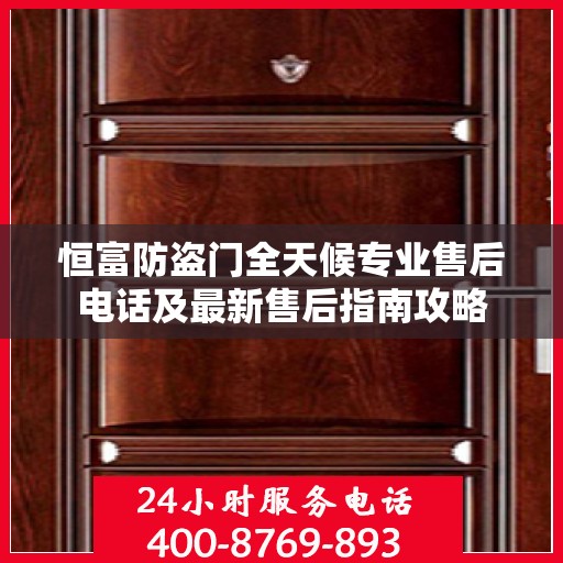 恒富防盗门全天候专业售后电话及最新售后指南攻略