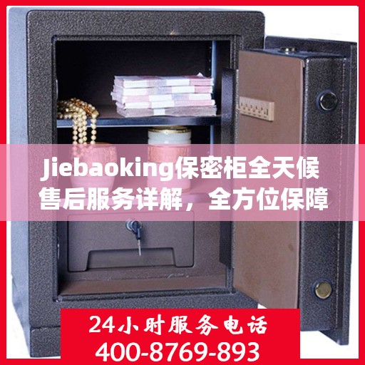 Jiebaoking保密柜全天候售后服务详解，全方位保障，贴心无忧体验
