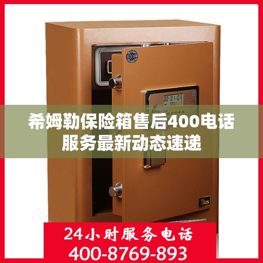 希姆勒保险箱售后400电话服务最新动态速递
