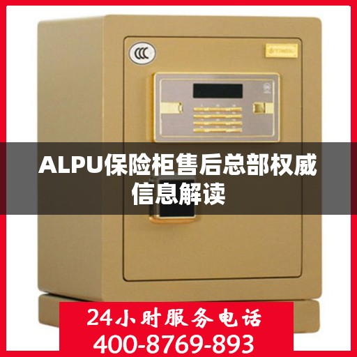 ALPU保险柜售后总部权威信息解读