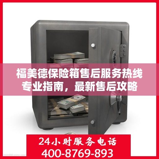 福美德保险箱售后服务热线专业指南，最新售后攻略