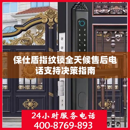 保仕盾指纹锁全天候售后电话支持决策指南