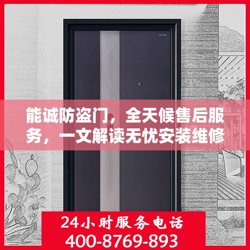 能诚防盗门，全天候售后服务，一文解读无忧安装维修体验