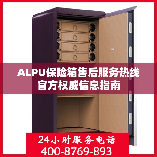 ALPU保险箱售后服务热线官方权威信息指南
