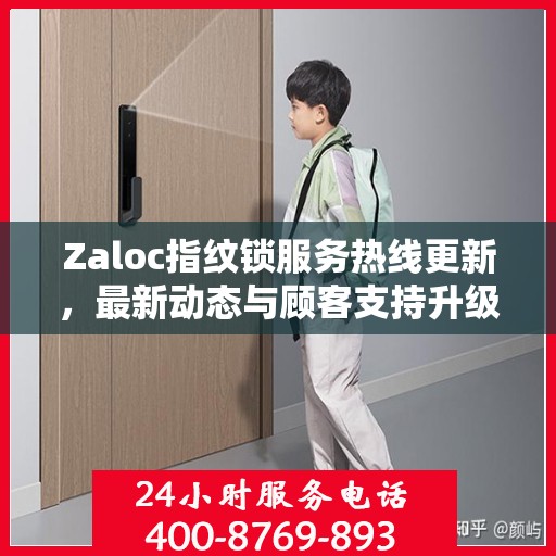 Zaloc指纹锁服务热线更新，最新动态与顾客支持升级