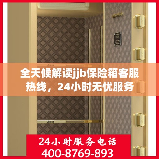 全天候解读jjb保险箱客服热线，24小时无忧服务