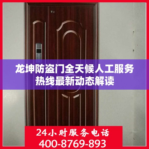 龙坤防盗门全天候人工服务热线最新动态解读