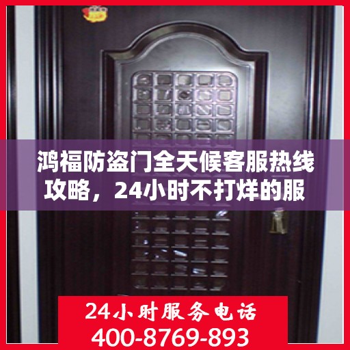 鸿福防盗门全天候客服热线攻略，24小时不打烊的服务体验