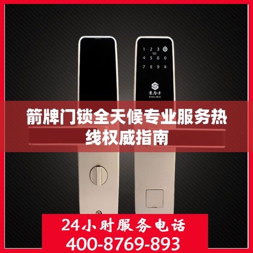 箭牌门锁全天候专业服务热线权威指南