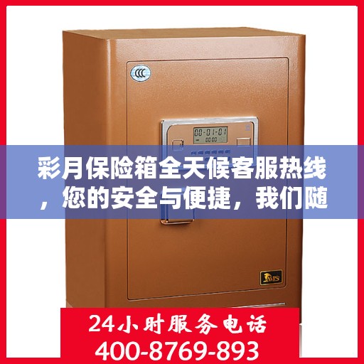 彩月保险箱全天候客服热线，您的安全与便捷，我们随时守护