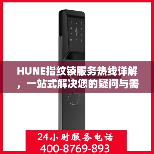 HUNE指纹锁服务热线详解，一站式解决您的疑问与需求
