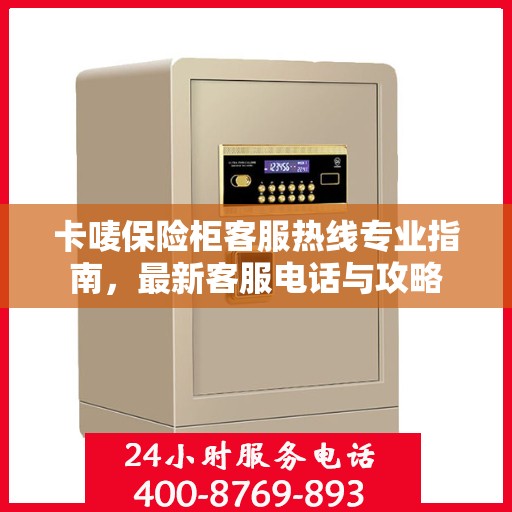 卡唛保险柜客服热线专业指南，最新客服电话与攻略