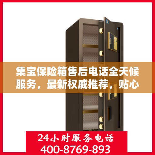 集宝保险箱售后电话全天候服务，最新权威推荐，贴心保障您的财产安全