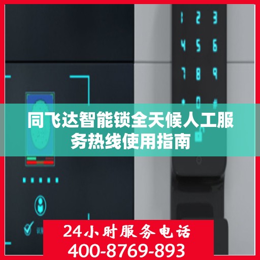 同飞达智能锁全天候人工服务热线使用指南