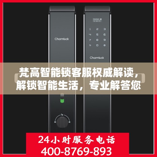梵高智能锁客服权威解读，解锁智能生活，专业解答您的疑惑
