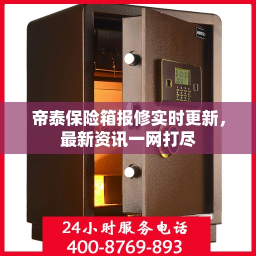 帝泰保险箱报修实时更新，最新资讯一网打尽