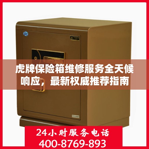 虎牌保险箱维修服务全天候响应，最新权威推荐指南
