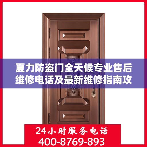 夏力防盗门全天候专业售后维修电话及最新维修指南攻略