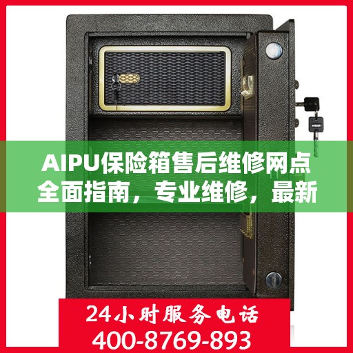 AIPU保险箱售后维修网点全面指南，专业维修，最新攻略