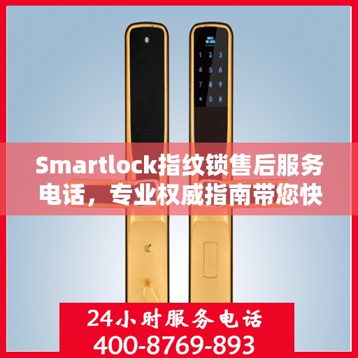 Smartlock指纹锁售后服务电话，专业权威指南带您快速解决问题