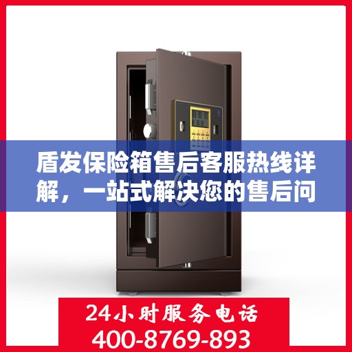 盾发保险箱售后客服热线详解，一站式解决您的售后问题！