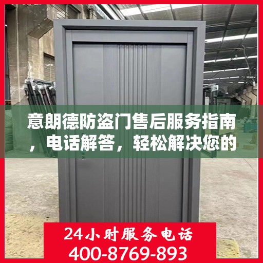 意朗德防盗门售后服务指南，电话解答，轻松解决您的疑虑